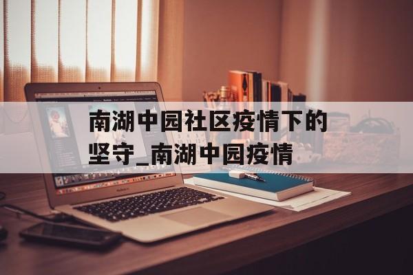 南湖中园社区疫情下的坚守_南湖中园疫情